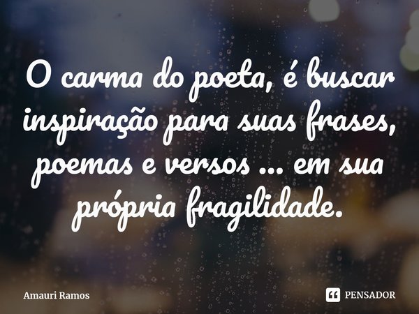 ⁠O carma do poeta, é buscar inspiração para suas frases, poemas e versos ... em sua própria fragilidade.... Frase de Amauri Ramos.