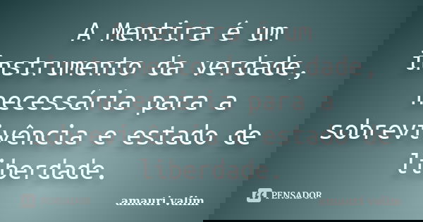 A Mentira é um instrumento da verdade, necessária para a sobrevivência e estado de liberdade.... Frase de amauri valim.