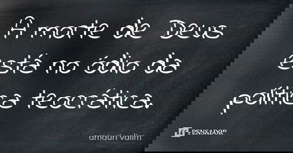 A morte de Deus está no ódio da política teocrática.... Frase de amauri valim.