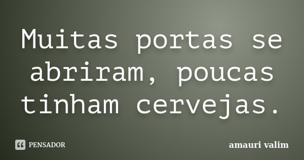 Muitas portas se abriram, poucas tinham cervejas.... Frase de Amauri Valim.