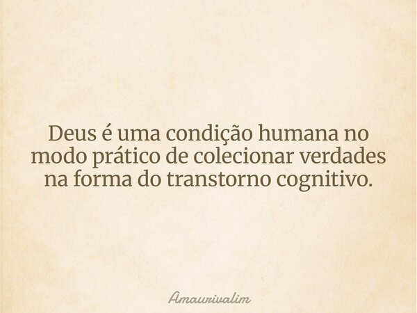 Deus é uma condição humana no modo prático de colecionar verdades na forma do transtorno cognitivo.... Frase de amaurivalim.