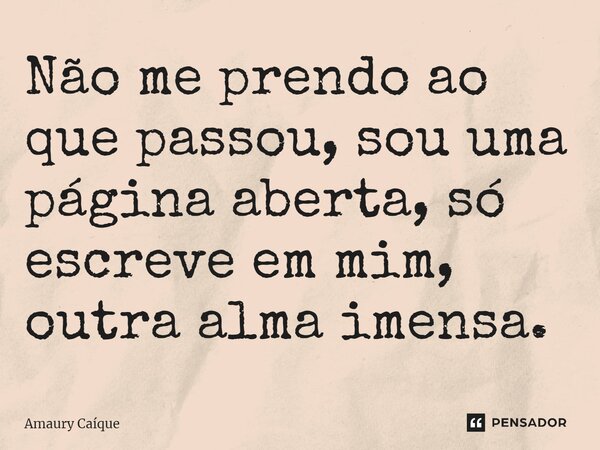 ⁠Não me prendo ao que passou, sou uma página aberta, só escreve em mim, outra alma imensa.... Frase de Amaury Caíque.