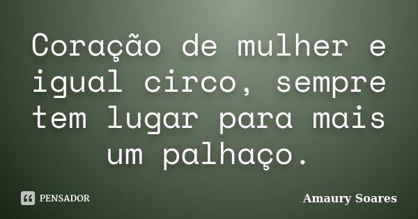 Coração de mulher e igual circo, sempre tem lugar para mais um palhaço.... Frase de Amaury Soares.