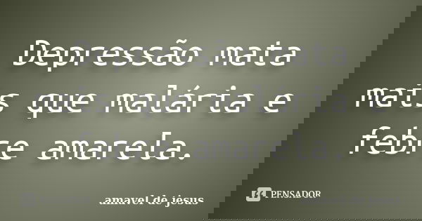 Depressão mata mais que malária e febre amarela.... Frase de Amável de Jesus.