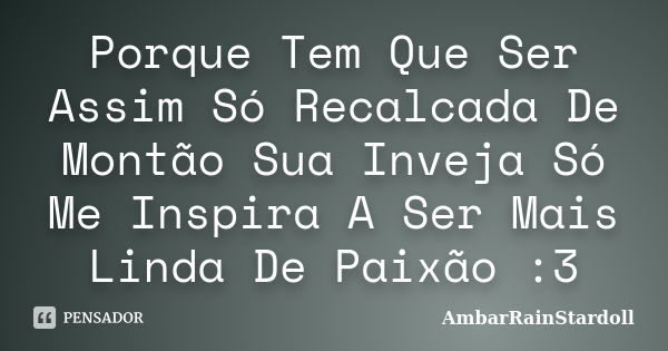 Porque Tem Que Ser Assim Só Recalcada De Montão Sua Inveja Só Me Inspira A Ser Mais Linda De Paixão :3... Frase de AmbarRainStardoll.