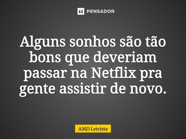 ⁠Alguns sonhos são tão bons que deveriam passar na Netflix pra gente assistir de novo.... Frase de AMD Letrista.