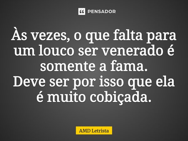 ⁠Às vezes, o que falta para um louco ser venerado é somente a fama. Deve ser por isso que ela é muito cobiçada.... Frase de AMD Letrista.