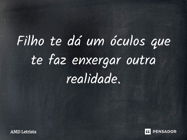 ⁠Filho te dá um óculos que te faz enxergar outra realidade.... Frase de AMD Letrista.