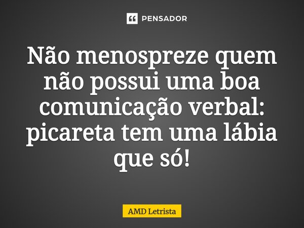⁠Não menospreze quem não possui uma boa comunicação verbal: picareta tem uma lábia que só!... Frase de AMD Letrista.