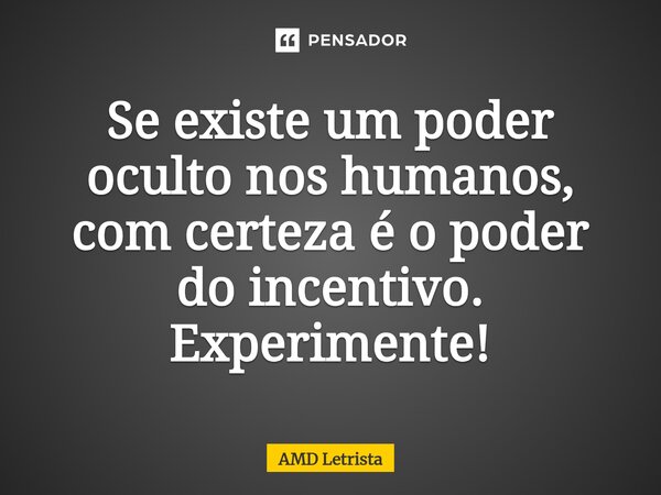 ⁠Se existe um poder oculto nos humanos, com certeza é o poder do incentivo. Experimente!... Frase de AMD Letrista.