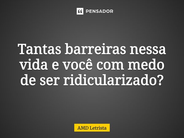⁠Tantas barreiras nessa vida e você com medo de ser ridicularizado?... Frase de AMD Letrista.