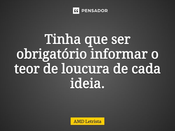 ⁠Tinha que ser obrigatório informar o teor de loucura de cada ideia.... Frase de AMD Letrista.