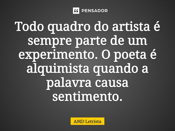 ⁠Todo quadro do artista é sempre parte de um experimento. O poeta é alquimista quando a palavra causa sentimento.... Frase de AMD Letrista.