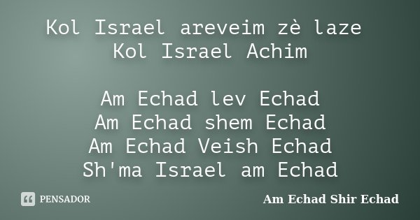 Kol Israel areveim zè laze Kol Israel Achim Am Echad lev Echad Am Echad shem Echad Am Echad Veish Echad Sh'ma Israel am Echad... Frase de Am Echad Shir Echad.