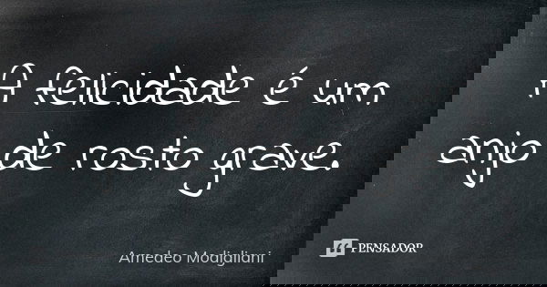 A felicidade é um anjo de rosto grave.... Frase de Amedeo Modigliani.