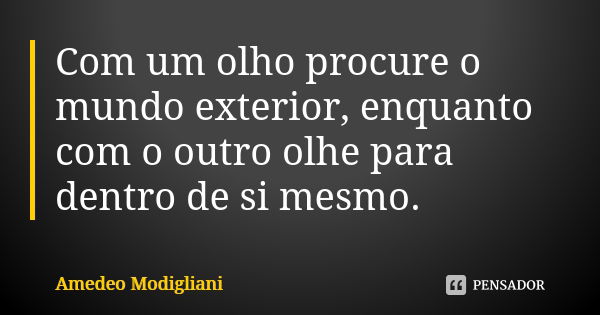 Com um olho procure o mundo exterior, enquanto com o outro olhe para dentro de si mesmo.... Frase de Amedeo Modigliani.