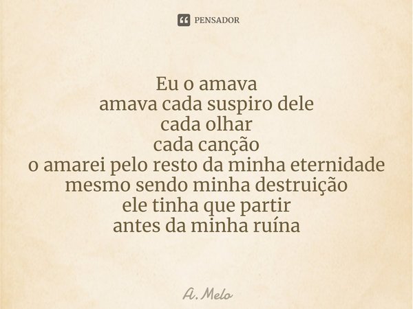 ⁠Eu o amava
amava cada suspiro dele
cada olhar
cada canção
o amarei pelo resto da minha eternidade
mesmo sendo minha destruição
ele tinha que partir
antes da mi... Frase de A.Melo.