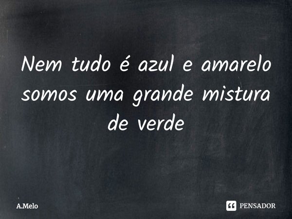 Nem tudo é azul e amarelo somos uma grande mistura de verde... Frase de A.Melo.