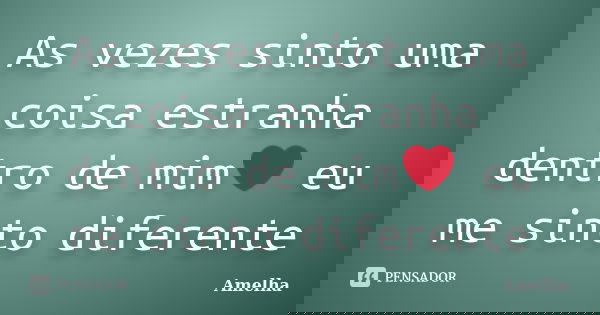 As vezes sinto uma coisa estranha dentro de mim❤ eu me sinto diferente... Frase de Amelha.