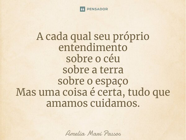 ⁠A cada qual seu próprio entendimento sobre o céu sobre a terra sobre o espaço Mas uma coisa é certa, tudo que amamos cuidamos.... Frase de Amelia Mari Passos.