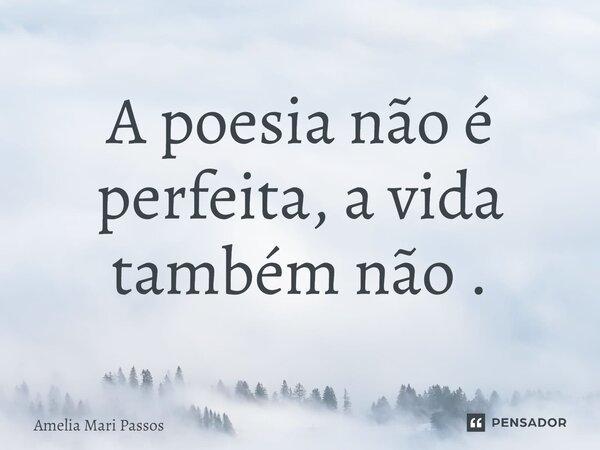 ⁠⁠A poesia não é perfeita, a vida também não .... Frase de Amelia Mari Passos.