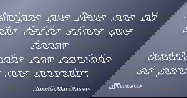 Amigas que Deus nos dá são feito sinos que tocam badaladas com carinho só para nos acordar.... Frase de Amelia Mari Passos.