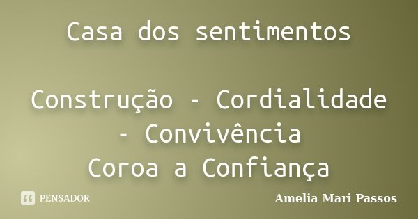 Casa dos sentimentos Construção - Cordialidade - Convivência Coroa a Confiança... Frase de Amelia Mari Passos.