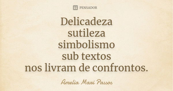 Delicadeza sutileza simbolismo sub textos nos livram de confrontos.... Frase de Amelia Mari Passos.