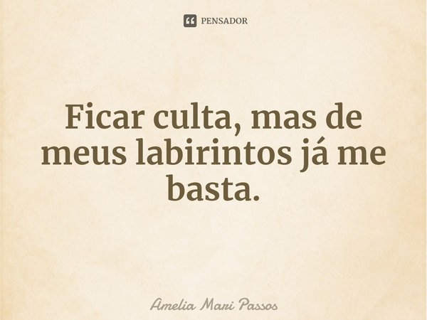 ⁠Ficar culta, mas de meus labirintos já me basta.... Frase de Amelia Mari Passos.