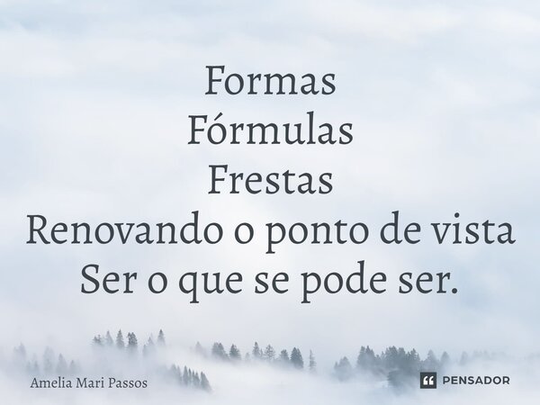 ⁠Formas Fórmulas Frestas Renovando o ponto de vista Ser o que se pode ser.... Frase de Amelia Mari Passos.