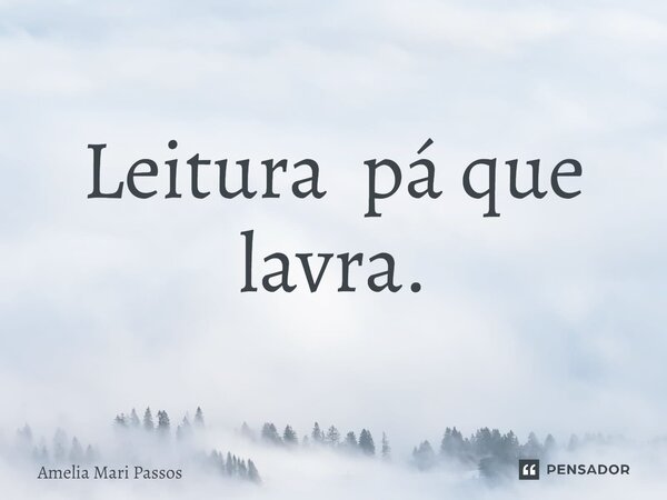 ⁠⁠Leitura pá que lavra.... Frase de Amelia Mari Passos.