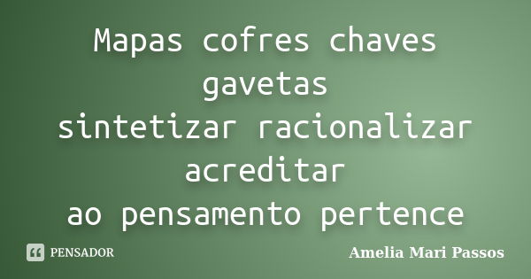 Mapas cofres chaves gavetas sintetizar racionalizar acreditar ao pensamento pertence... Frase de Amelia Mari Passos.