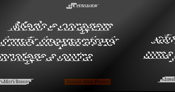 Medo e coragem são irmãs inseparáveis uma protege a outra.... Frase de Amelia Mari Passos.