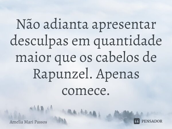 ⁠Não adianta apresentar desculpas em quantidade maior que os cabelos de Rapunzel. Apenas comece.... Frase de Amelia Mari Passos.