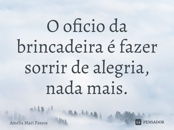 ⁠O oficio da brincadeira é fazer sorrir de alegria, nada mais.... Frase de Amelia Mari Passos.