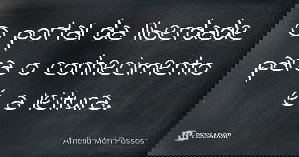 O portal da liberdade para o conhecimento é a leitura.... Frase de Amelia Mari Passos.