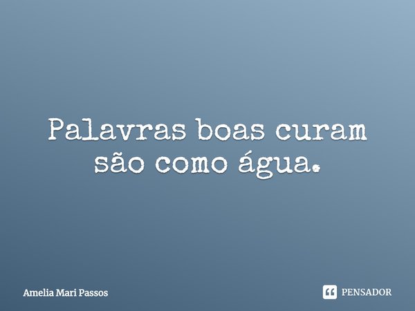 ⁠Palavras boas curam
são como água.... Frase de Amelia Mari Passos.