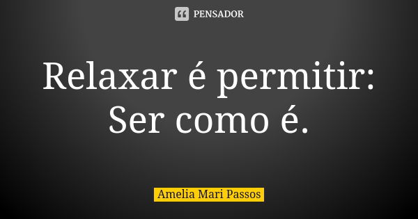 Relaxar é permitir: Ser como é.... Frase de Amelia Mari Passos.