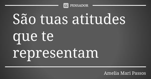 São tuas atitudes que te representam... Frase de Amelia Mari Passos.