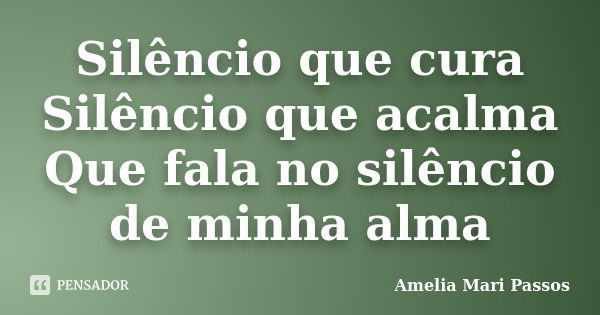 Silêncio que cura Silêncio que acalma Que fala no silêncio de minha alma... Frase de Amelia Mari Passos.