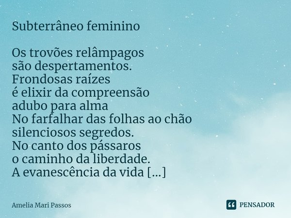 ⁠Subterrâneo feminino Os trovões relâmpagos
são despertamentos.
Frondosas raízes
é elixir da compreensão
adubo para alma
No farfalhar das folhas ao chão
silenci... Frase de Amelia Mari Passos.