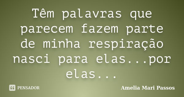 Têm palavras que parecem fazem parte de minha respiração nasci para elas...por elas...... Frase de Amelia Mari Passos.