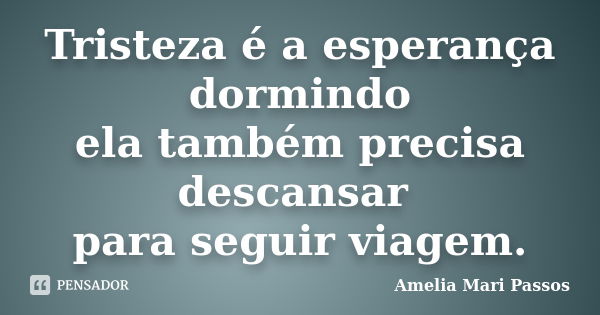 Tristeza é a esperança dormindo ela também precisa descansar para seguir viagem.... Frase de Amelia Mari Passos.