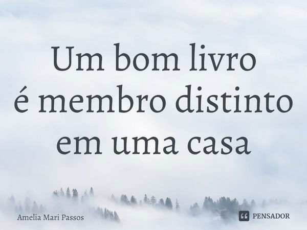 ⁠Um bom livro
é membro distinto
em uma casa... Frase de Amelia Mari Passos.