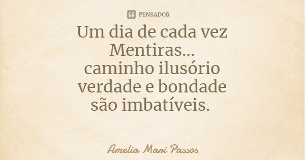 Um dia de cada vez
Mentiras...
caminho ilusório
verdade e bondade
são imbatíveis.... Frase de Amelia Mari Passos.