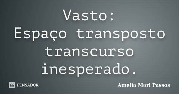 Vasto: Espaço transposto transcurso inesperado.... Frase de Amélia Mari Passos.