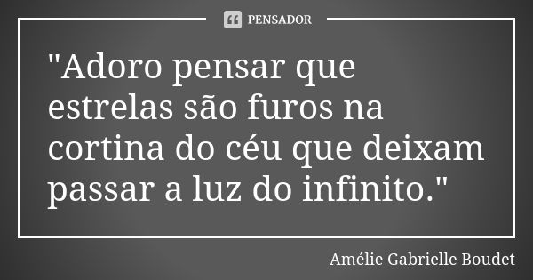 "Adoro pensar que estrelas são furos na cortina do céu que deixam passar a luz do infinito."... Frase de Amélie Gabrielle Boudet.