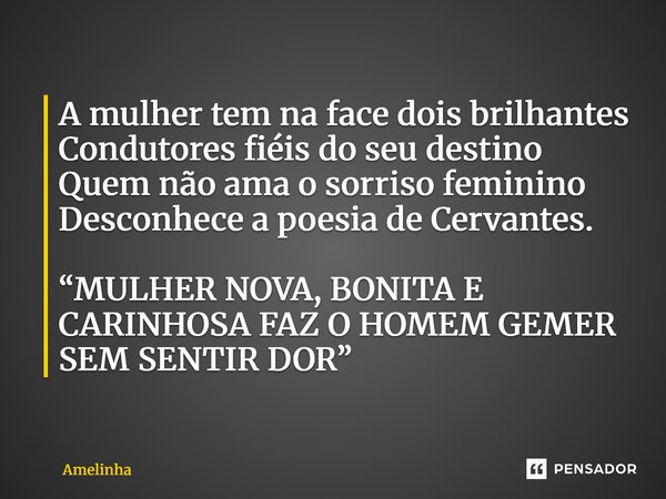 ⁠A mulher tem na face dois brilhantes Condutores fiéis do seu destino Quem não ama o sorriso feminino Desconhece a poesia de Cervantes. “MULHER NOVA, BONITA E C... Frase de Amelinha.