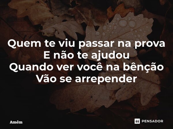 ⁠Quem te viu passar na prova E não te ajudou Quando ver você na bênção Vão se arrepender... Frase de Amém.