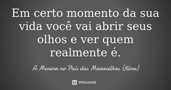 Em certo momento da sua vida você vai abrir seus olhos e ver quem realmente é.... Frase de A Menina no País das Maravilhas (filme).